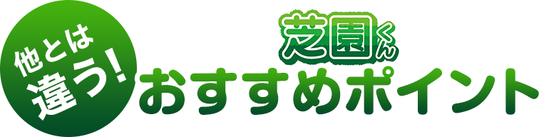 他とは違う！芝園くんおすすめポイント！